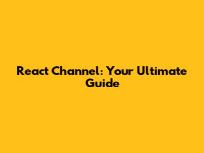 React Channel: Your Ultimate Guide
