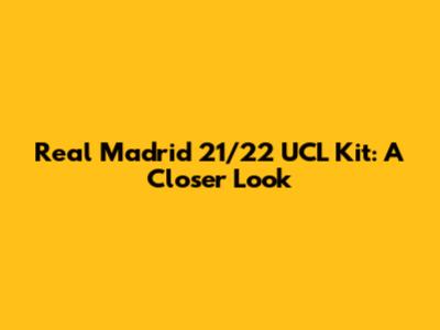 Real Madrid 21/22 UCL Kit: A Closer Look