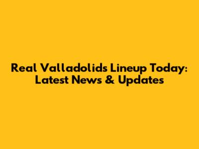 Real Valladolid's Lineup Today: Latest News & Updates