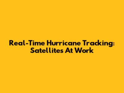 Real-Time Hurricane Tracking: Satellites At Work