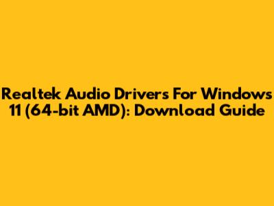 Realtek Audio Drivers For Windows 11 (64-bit AMD): Download Guide