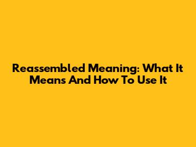 Reassembled Meaning: What It Means And How To Use It