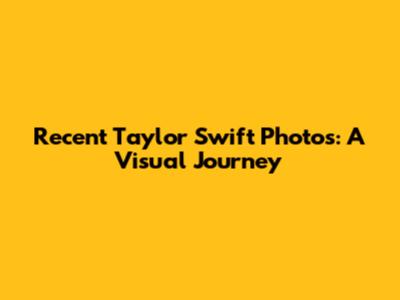 Recent Taylor Swift Photos: A Visual Journey