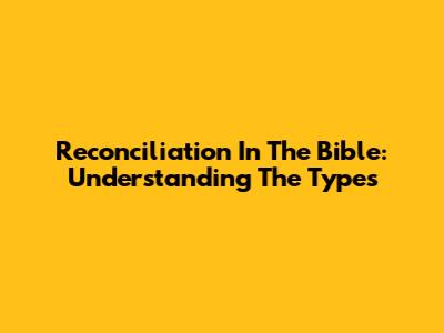 Reconciliation In The Bible: Understanding The Types