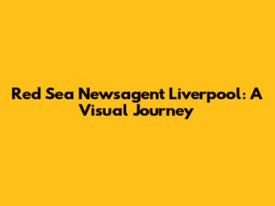 Red Sea Newsagent Liverpool: A Visual Journey