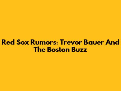 Red Sox Rumors: Trevor Bauer And The Boston Buzz