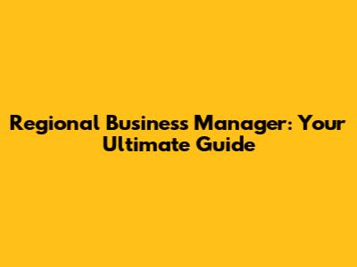 Regional Business Manager: Your Ultimate Guide