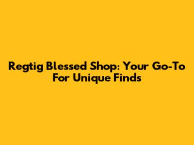 Regtig Blessed Shop: Your Go-To For Unique Finds