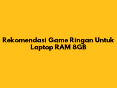 Rekomendasi Game Ringan Untuk Laptop RAM 8GB