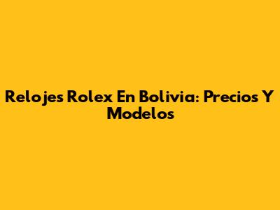 Relojes Rolex En Bolivia: Precios Y Modelos