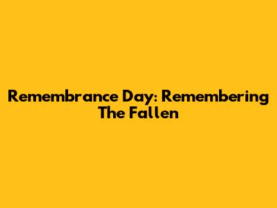 Remembrance Day: Remembering The Fallen