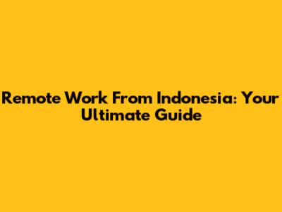 Remote Work From Indonesia: Your Ultimate Guide