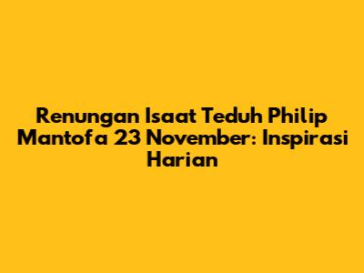 Renungan Isaat Teduh Philip Mantofa 23 November: Inspirasi Harian