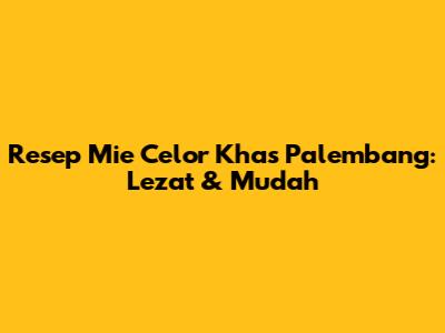 Resep Mie Celor Khas Palembang: Lezat & Mudah