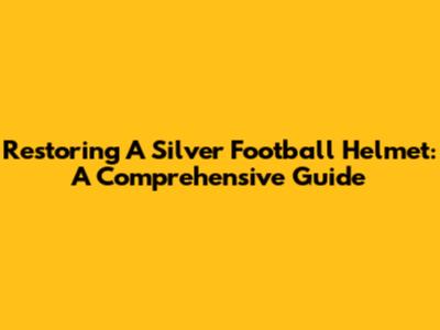 Restoring A Silver Football Helmet: A Comprehensive Guide