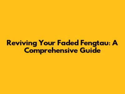 Reviving Your Faded Fengtau: A Comprehensive Guide