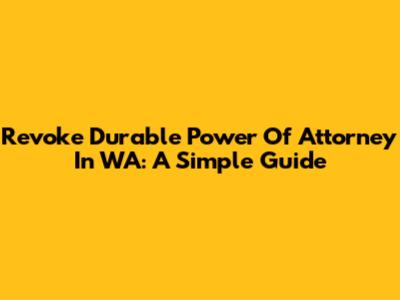 Revoke Durable Power Of Attorney In WA: A Simple Guide