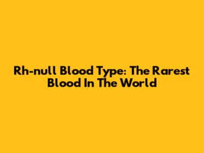 Rh-null Blood Type: The Rarest Blood In The World