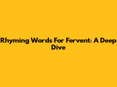 Rhyming Words For Fervent: A Deep Dive
