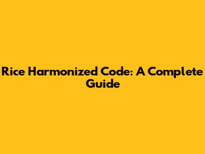 Rice Harmonized Code: A Complete Guide