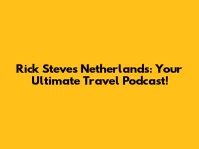Rick Steves Netherlands: Your Ultimate Travel Podcast!