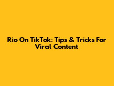 Rio On TikTok: Tips & Tricks For Viral Content