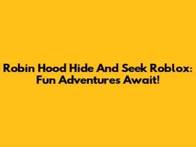 Robin Hood Hide And Seek Roblox: Fun Adventures Await!
