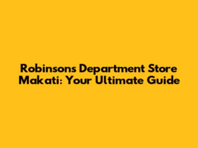 Robinsons Department Store Makati: Your Ultimate Guide