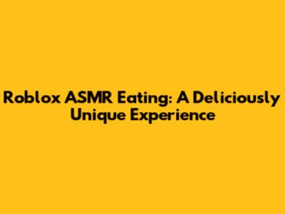 Roblox ASMR Eating: A Deliciously Unique Experience
