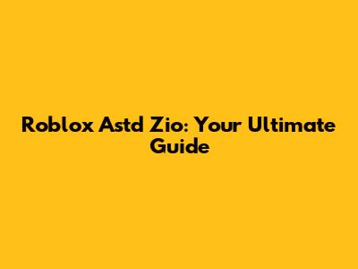 Roblox Astd Zio: Your Ultimate Guide