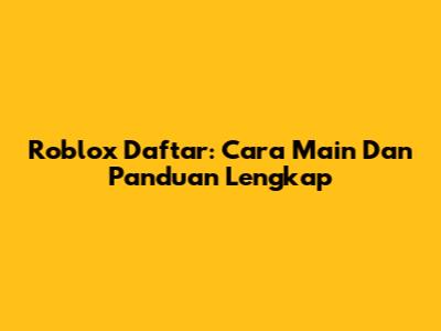 Roblox Daftar: Cara Main Dan Panduan Lengkap