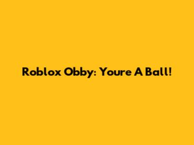 Roblox Obby: You're A Ball!
