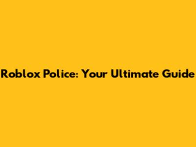 Roblox Police: Your Ultimate Guide