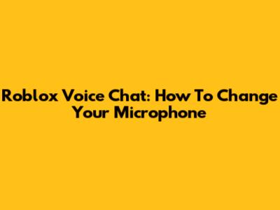 Roblox Voice Chat: How To Change Your Microphone
