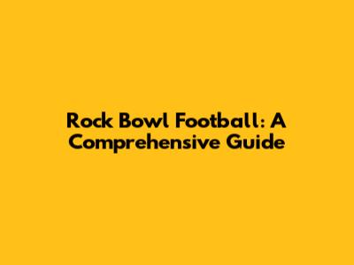 Rock Bowl Football: A Comprehensive Guide
