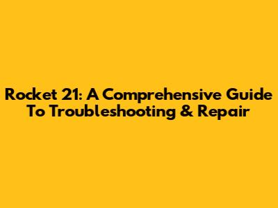 Rocket 21: A Comprehensive Guide To Troubleshooting & Repair