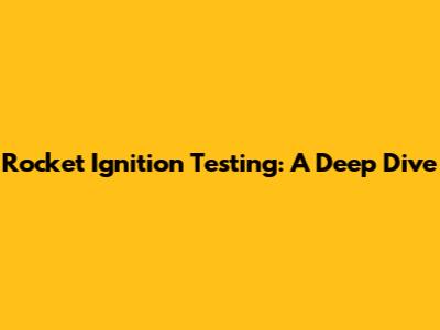 Rocket Ignition Testing: A Deep Dive