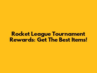 Rocket League Tournament Rewards: Get The Best Items!