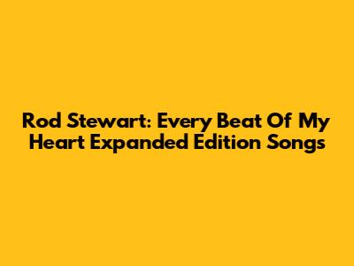 Rod Stewart: Every Beat Of My Heart Expanded Edition Songs