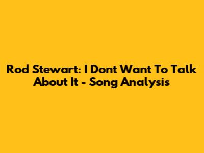 Rod Stewart: I Don't Want To Talk About It - Song Analysis