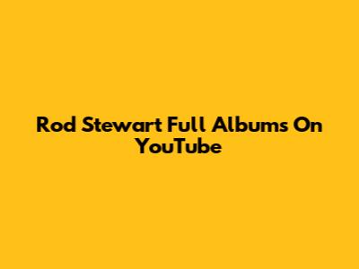 Rod Stewart Full Albums On YouTube