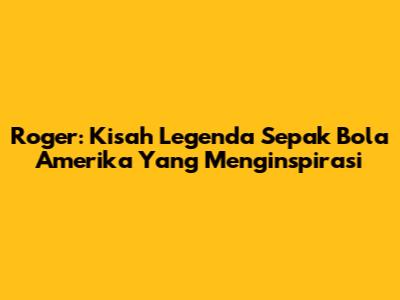 Roger: Kisah Legenda Sepak Bola Amerika Yang Menginspirasi