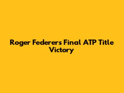 Roger Federer's Final ATP Title Victory