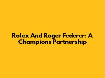 Rolex And Roger Federer: A Champion's Partnership