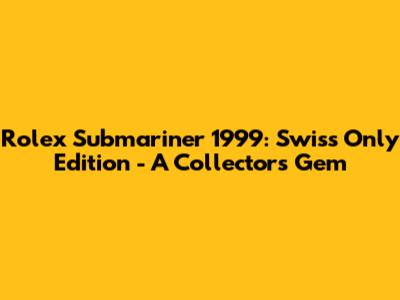 Rolex Submariner 1999: Swiss Only Edition - A Collector's Gem