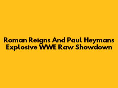 Roman Reigns And Paul Heyman's Explosive WWE Raw Showdown