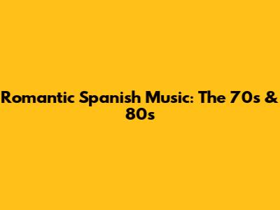 Romantic Spanish Music: The 70s & 80s