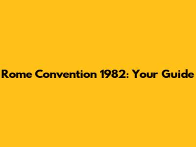 Rome Convention 1982: Your Guide