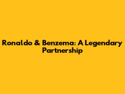 Ronaldo & Benzema: A Legendary Partnership