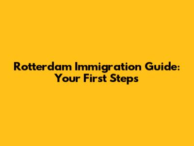 Rotterdam Immigration Guide: Your First Steps